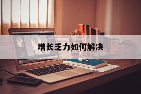 六盘水市增长乏力如何解决(增长乏力是下降的意思吗)