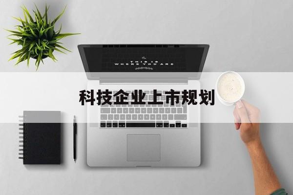 六盘水市科技企业上市规划(大型科技企业 上市)